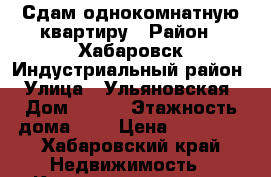 Сдам однокомнатную квартиру › Район ­ Хабаровск-Индустриальный район › Улица ­ Ульяновская › Дом ­ 160 › Этажность дома ­ 5 › Цена ­ 15 000 - Хабаровский край Недвижимость » Квартиры аренда   